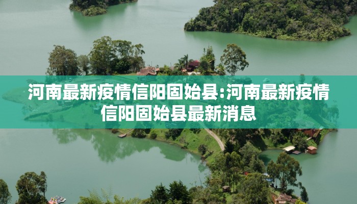 河南最新疫情信阳固始县:河南最新疫情信阳固始县最新消息