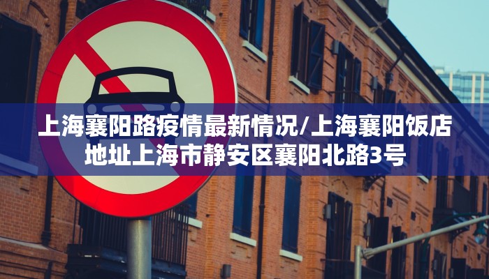 上海襄阳路疫情最新情况/上海襄阳饭店地址上海市静安区襄阳北路3号