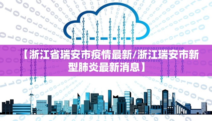 【浙江省瑞安市疫情最新/浙江瑞安市新型肺炎最新消息】