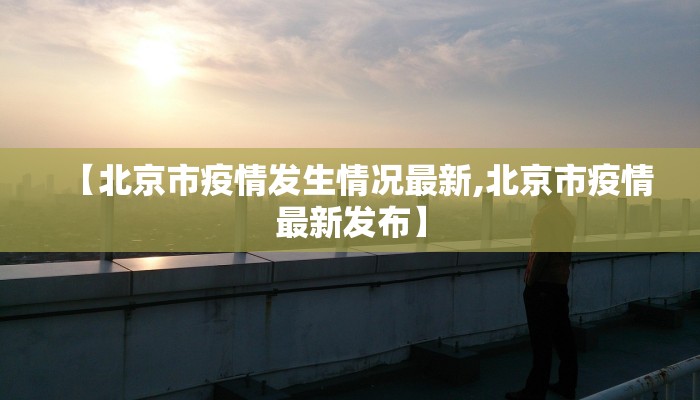 【北京市疫情发生情况最新,北京市疫情最新发布】