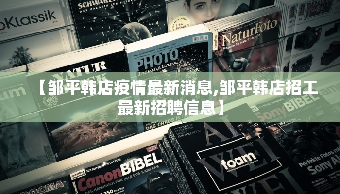 【邹平韩店疫情最新消息,邹平韩店招工最新招聘信息】