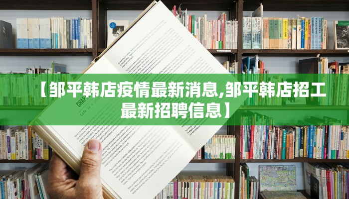 【邹平韩店疫情最新消息,邹平韩店招工最新招聘信息】