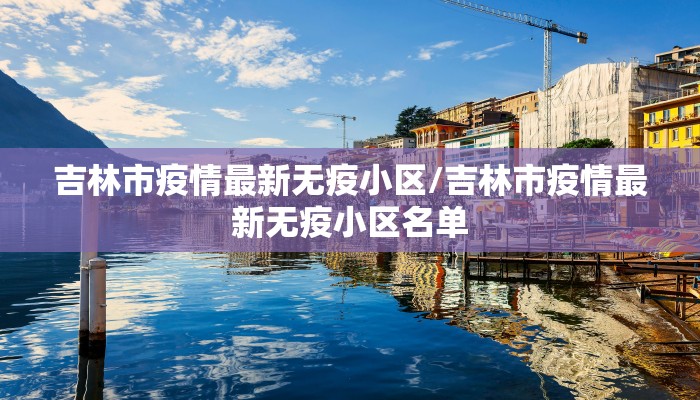 吉林市疫情最新无疫小区/吉林市疫情最新无疫小区名单