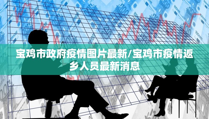 宝鸡市政府疫情图片最新/宝鸡市疫情返乡人员最新消息