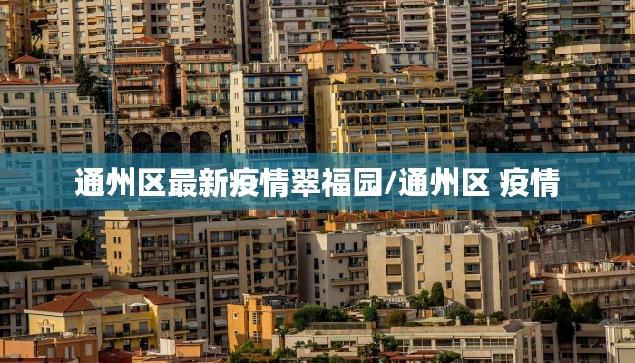 通州区最新疫情翠福园/通州区 疫情