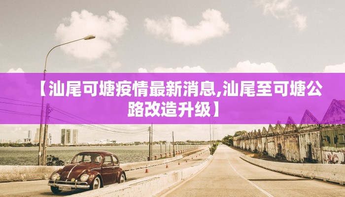 【汕尾可塘疫情最新消息,汕尾至可塘公路改造升级】