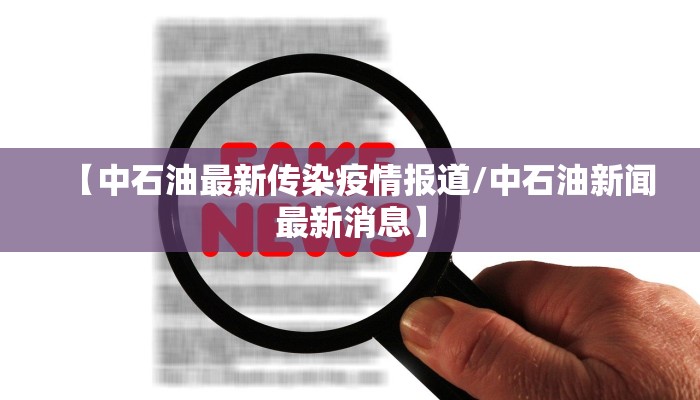 【中石油最新传染疫情报道/中石油新闻最新消息】