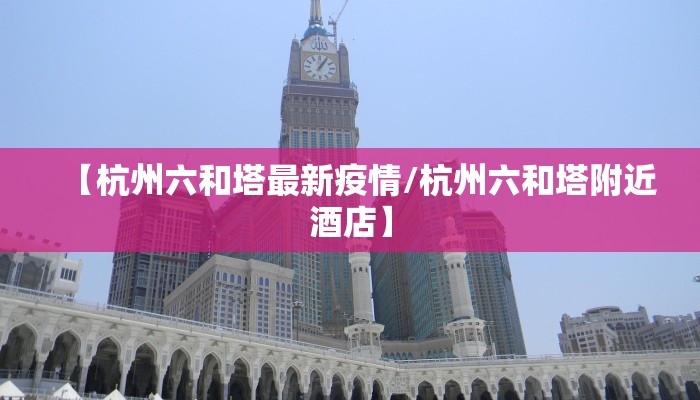 【杭州六和塔最新疫情/杭州六和塔附近酒店】