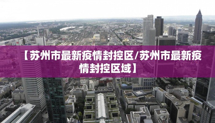 【苏州市最新疫情封控区/苏州市最新疫情封控区域】