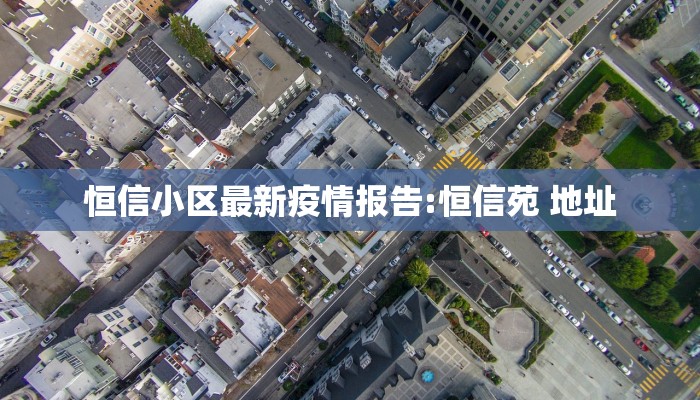 恒信小区最新疫情报告:恒信苑 地址