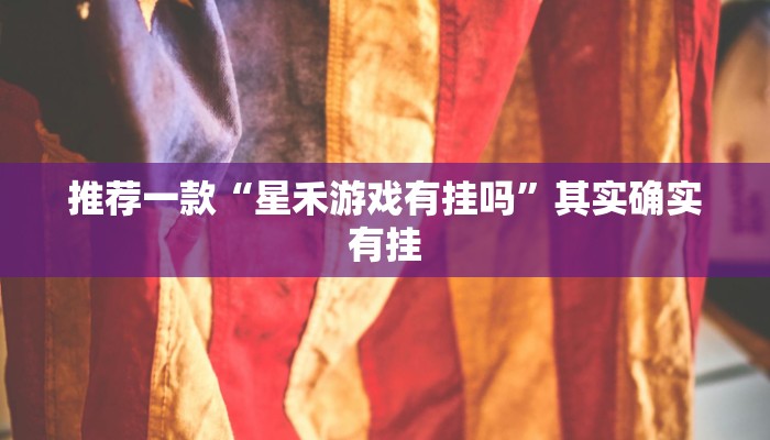 推荐一款“星禾游戏有挂吗”其实确实有挂