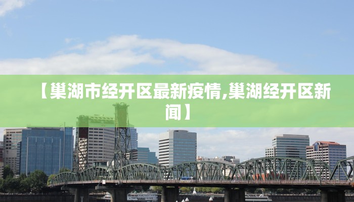【巢湖市经开区最新疫情,巢湖经开区新闻】