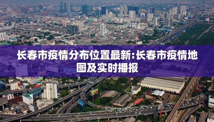 长春市疫情分布位置最新:长春市疫情地图及实时播报