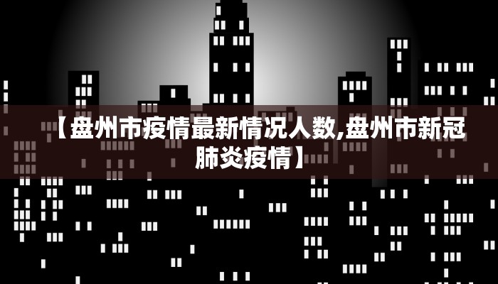 【盘州市疫情最新情况人数,盘州市新冠肺炎疫情】