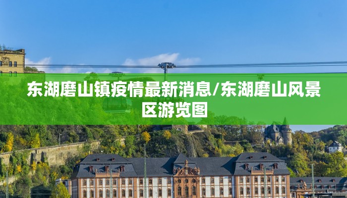 东湖磨山镇疫情最新消息/东湖磨山风景区游览图