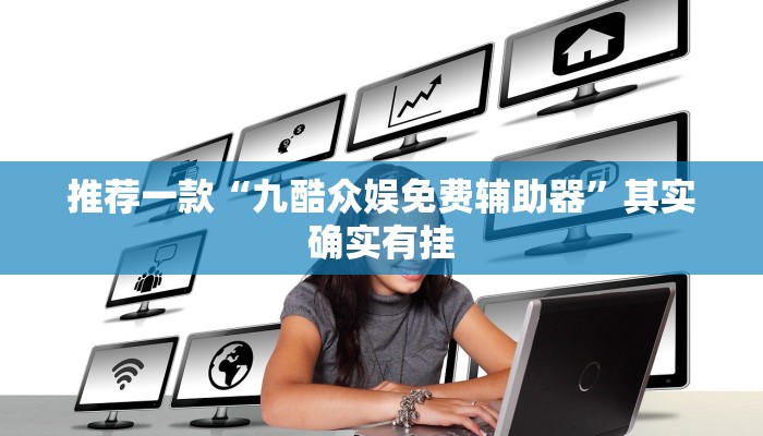 推荐一款“九酷众娱免费辅助器”其实确实有挂