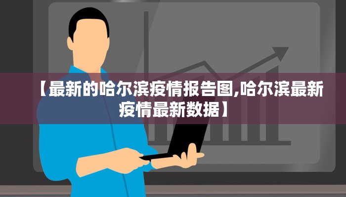 【最新的哈尔滨疫情报告图,哈尔滨最新疫情最新数据】