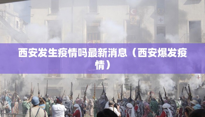西安发生疫情吗最新消息（西安爆发疫情）