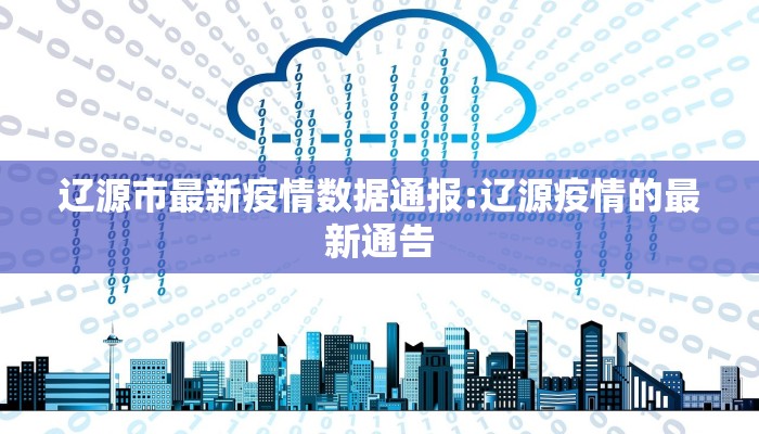 辽源市最新疫情数据通报:辽源疫情的最新通告