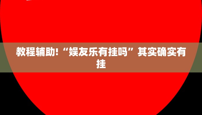 教程辅助!“娱友乐有挂吗”其实确实有挂