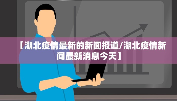 【湖北疫情最新的新闻报道/湖北疫情新闻最新消息今天】