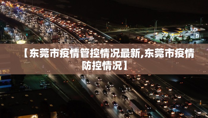【东莞市疫情管控情况最新,东莞市疫情防控情况】