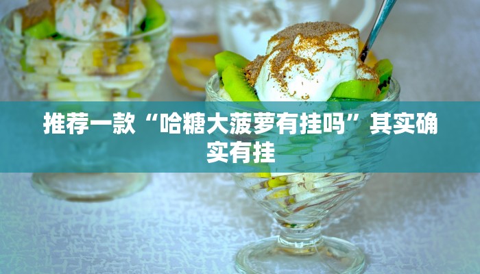 推荐一款“哈糖大菠萝有挂吗”其实确实有挂