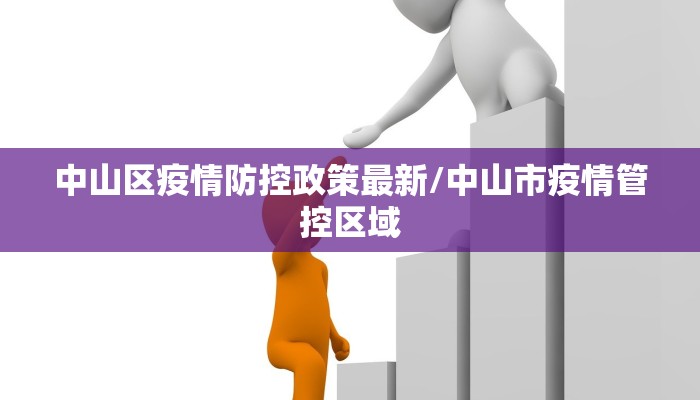 中山区疫情防控政策最新/中山市疫情管控区域