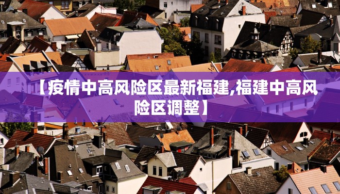 【疫情中高风险区最新福建,福建中高风险区调整】