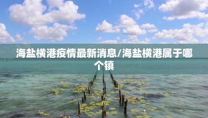 海盐横港疫情最新消息/海盐横港属于哪个镇