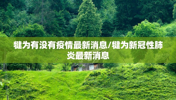 犍为有没有疫情最新消息/犍为新冠性肺炎最新消息