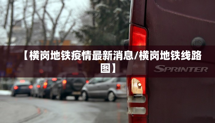 【横岗地铁疫情最新消息/横岗地铁线路图】