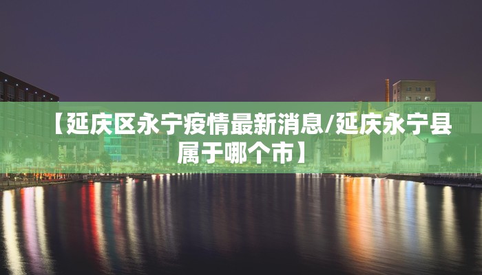 【延庆区永宁疫情最新消息/延庆永宁县属于哪个市】