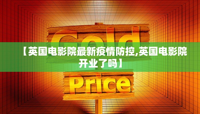【英国电影院最新疫情防控,英国电影院开业了吗】