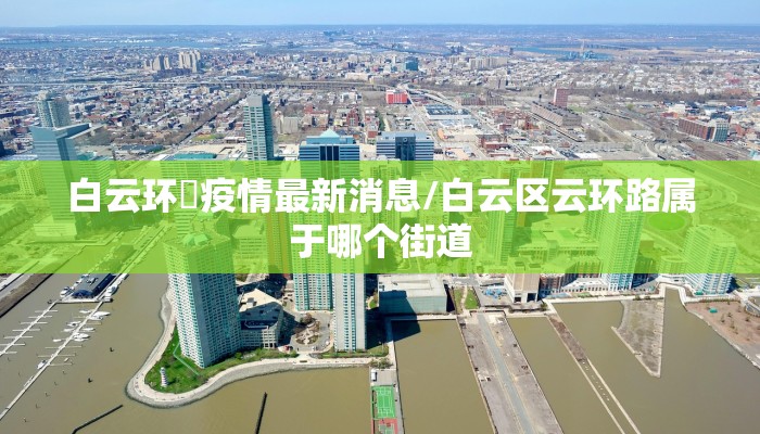 白云环滘疫情最新消息/白云区云环路属于哪个街道