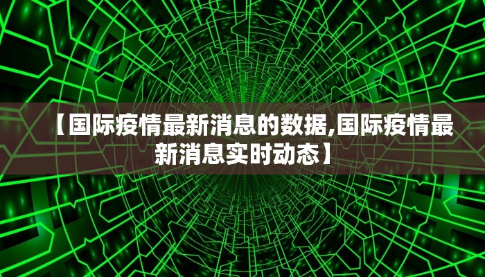 【国际疫情最新消息的数据,国际疫情最新消息实时动态】