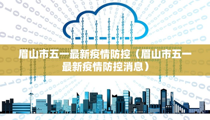 眉山市五一最新疫情防控（眉山市五一最新疫情防控消息）