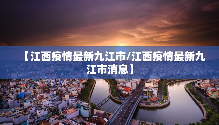 【江西疫情最新九江市/江西疫情最新九江市消息】