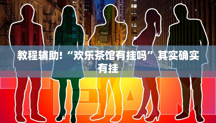 教程辅助!“欢乐茶馆有挂吗”其实确实有挂
