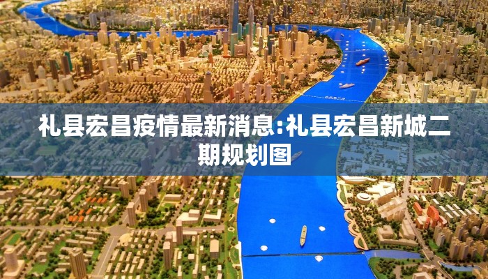 礼县宏昌疫情最新消息:礼县宏昌新城二期规划图