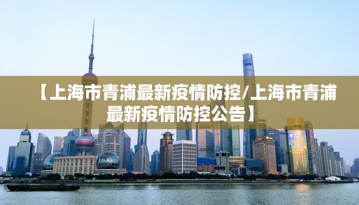 【上海市青浦最新疫情防控/上海市青浦最新疫情防控公告】