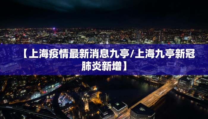 【上海疫情最新消息九亭/上海九亭新冠肺炎新增】
