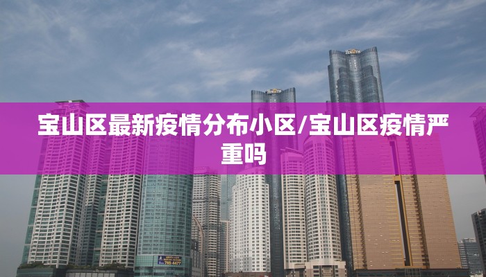 宝山区最新疫情分布小区/宝山区疫情严重吗