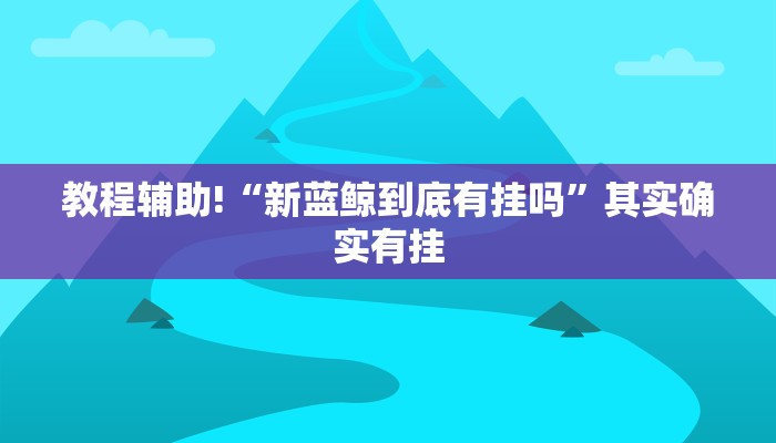 教程辅助!“新蓝鲸到底有挂吗”其实确实有挂