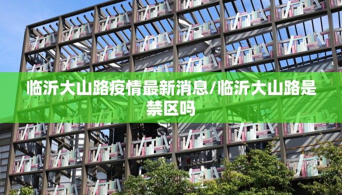 临沂大山路疫情最新消息/临沂大山路是禁区吗