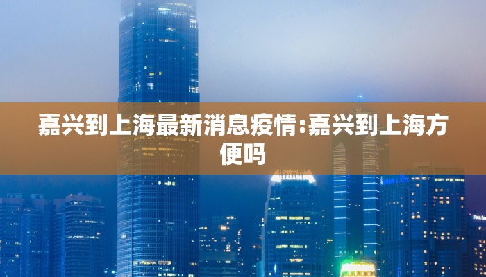 嘉兴到上海最新消息疫情:嘉兴到上海方便吗