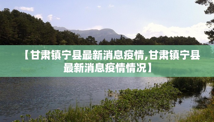 【甘肃镇宁县最新消息疫情,甘肃镇宁县最新消息疫情情况】
