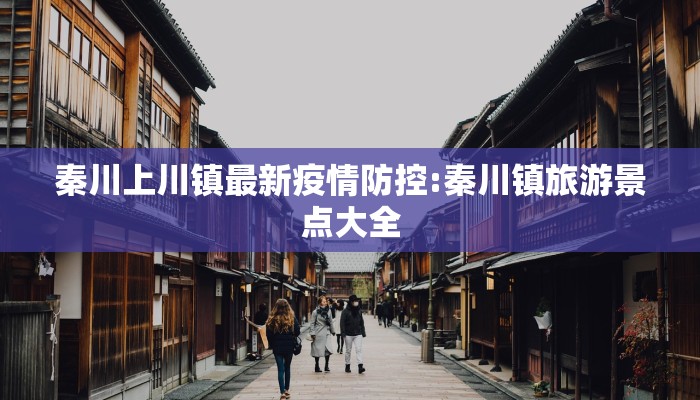 秦川上川镇最新疫情防控:秦川镇旅游景点大全