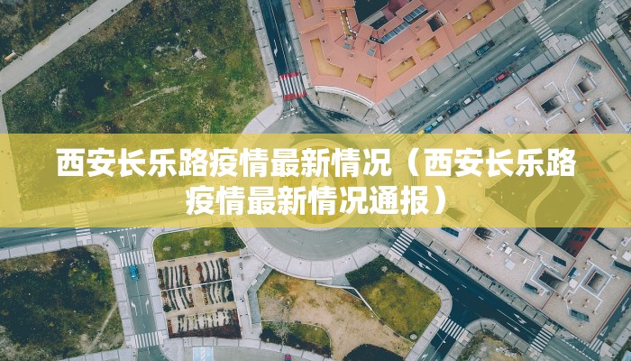 西安长乐路疫情最新情况（西安长乐路疫情最新情况通报）