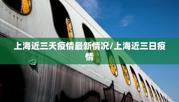 上海近三天疫情最新情况/上海近三日疫情